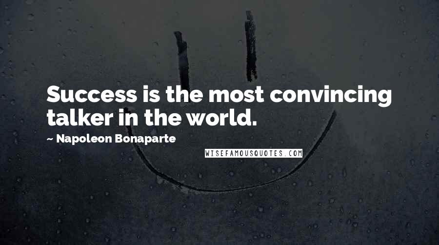 Napoleon Bonaparte Quotes: Success is the most convincing talker in the world.