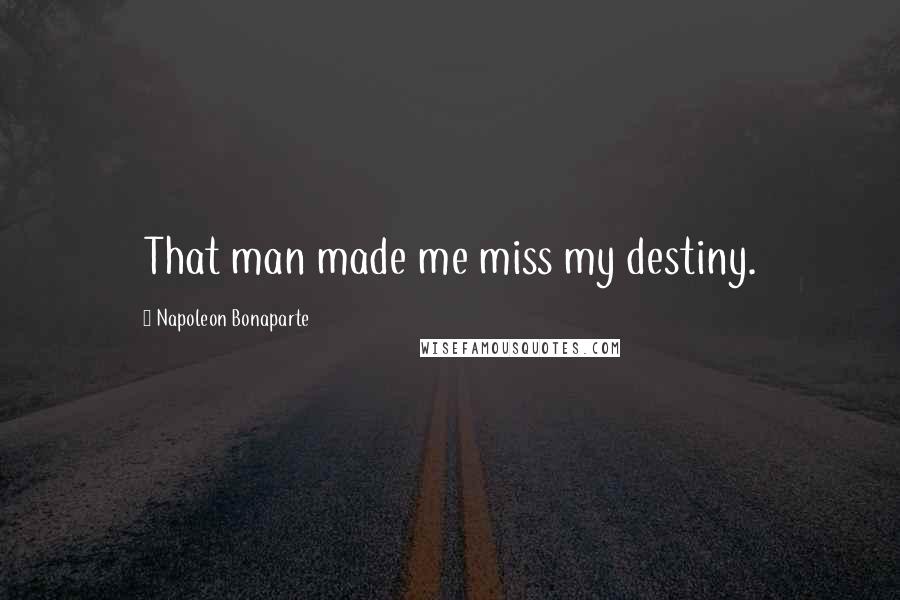 Napoleon Bonaparte Quotes: That man made me miss my destiny.