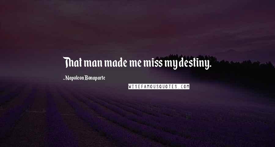 Napoleon Bonaparte Quotes: That man made me miss my destiny.