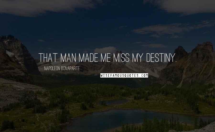 Napoleon Bonaparte Quotes: That man made me miss my destiny.