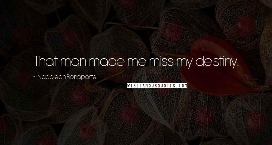 Napoleon Bonaparte Quotes: That man made me miss my destiny.