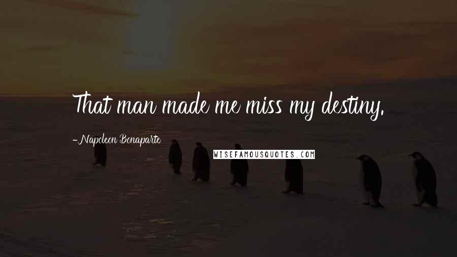 Napoleon Bonaparte Quotes: That man made me miss my destiny.