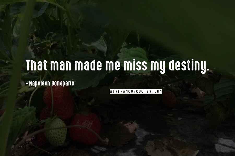 Napoleon Bonaparte Quotes: That man made me miss my destiny.