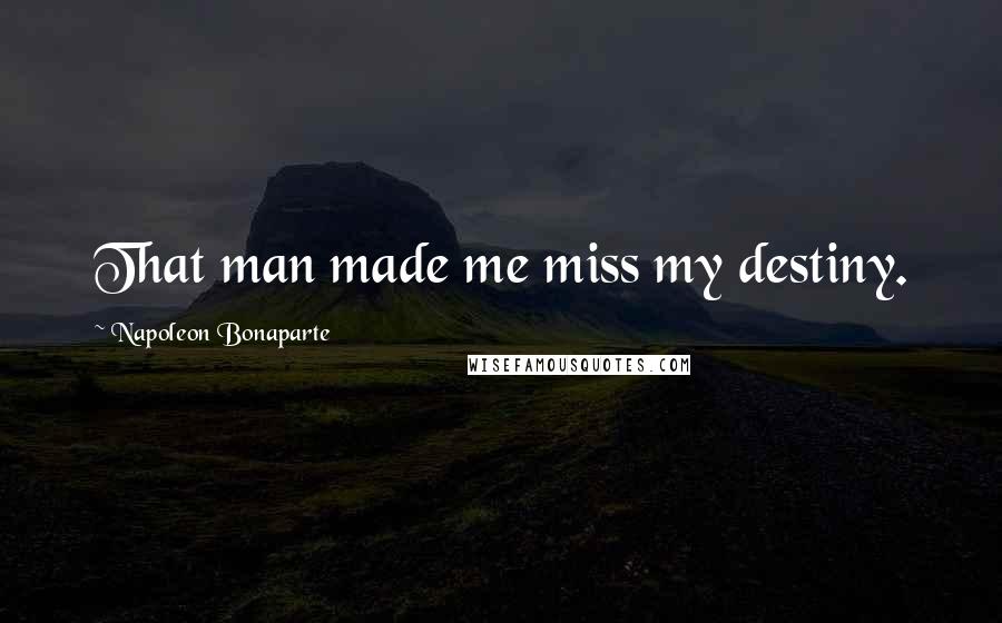 Napoleon Bonaparte Quotes: That man made me miss my destiny.