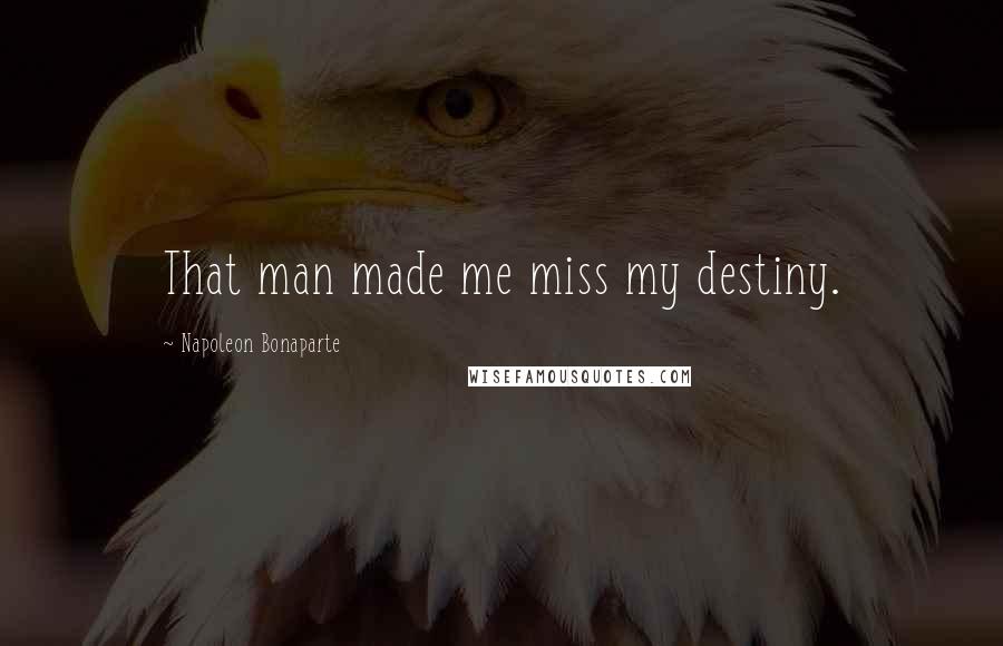 Napoleon Bonaparte Quotes: That man made me miss my destiny.