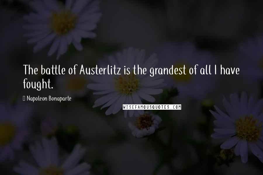 Napoleon Bonaparte Quotes: The battle of Austerlitz is the grandest of all I have fought.