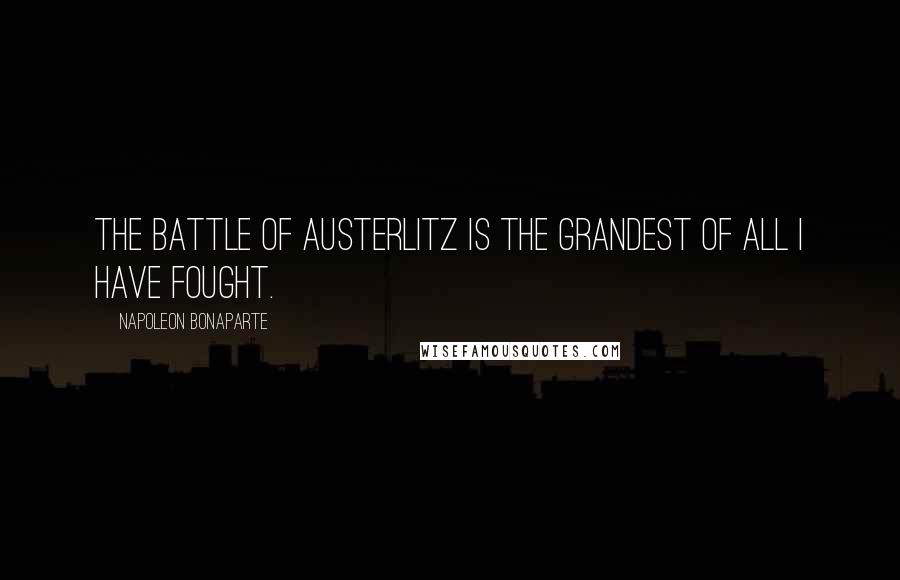 Napoleon Bonaparte Quotes: The battle of Austerlitz is the grandest of all I have fought.