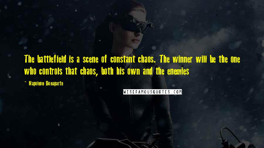 Napoleon Bonaparte Quotes: The battlefield is a scene of constant chaos. The winner will be the one who controls that chaos, both his own and the enemies