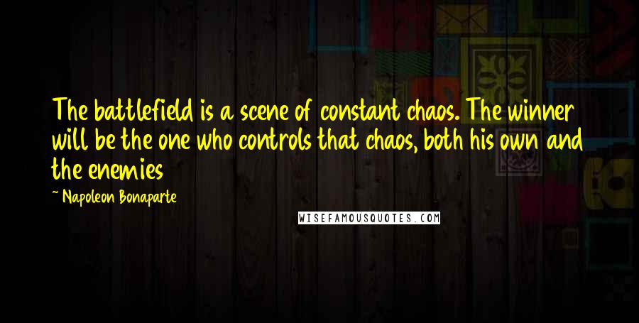 Napoleon Bonaparte Quotes: The battlefield is a scene of constant chaos. The winner will be the one who controls that chaos, both his own and the enemies