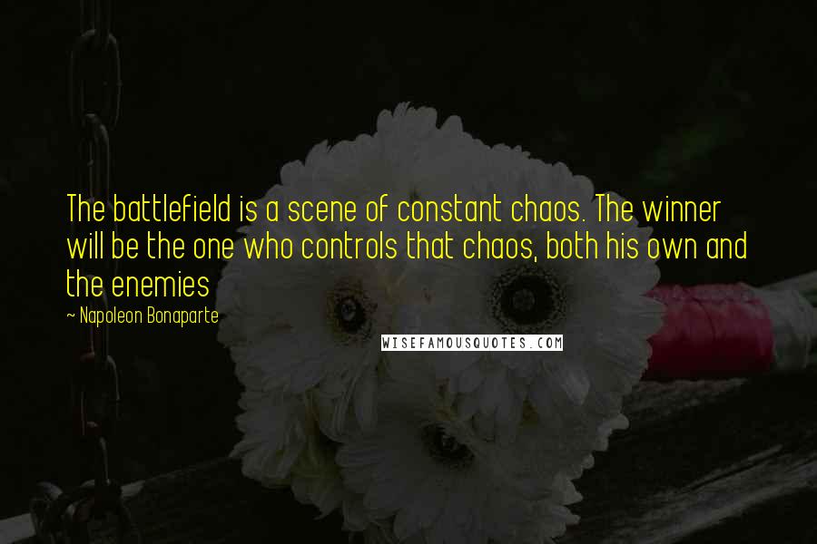 Napoleon Bonaparte Quotes: The battlefield is a scene of constant chaos. The winner will be the one who controls that chaos, both his own and the enemies