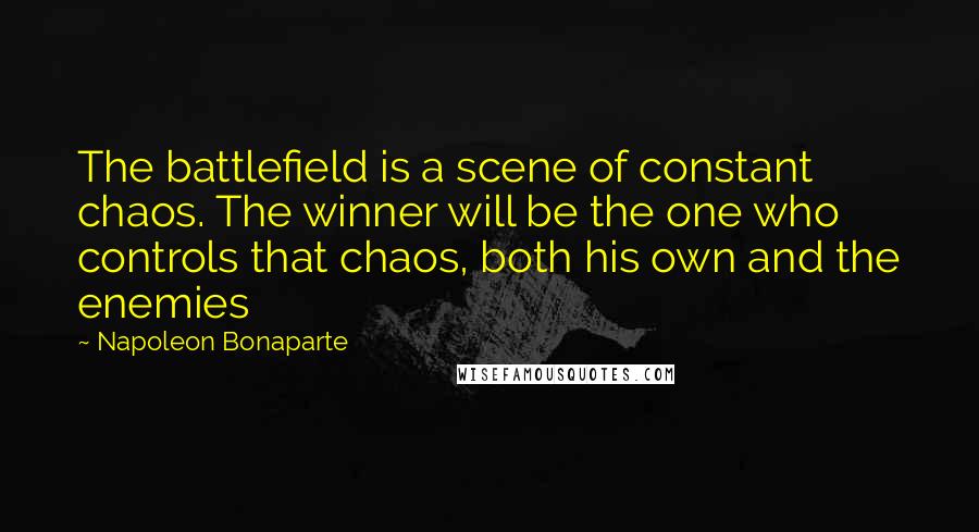 Napoleon Bonaparte Quotes: The battlefield is a scene of constant chaos. The winner will be the one who controls that chaos, both his own and the enemies