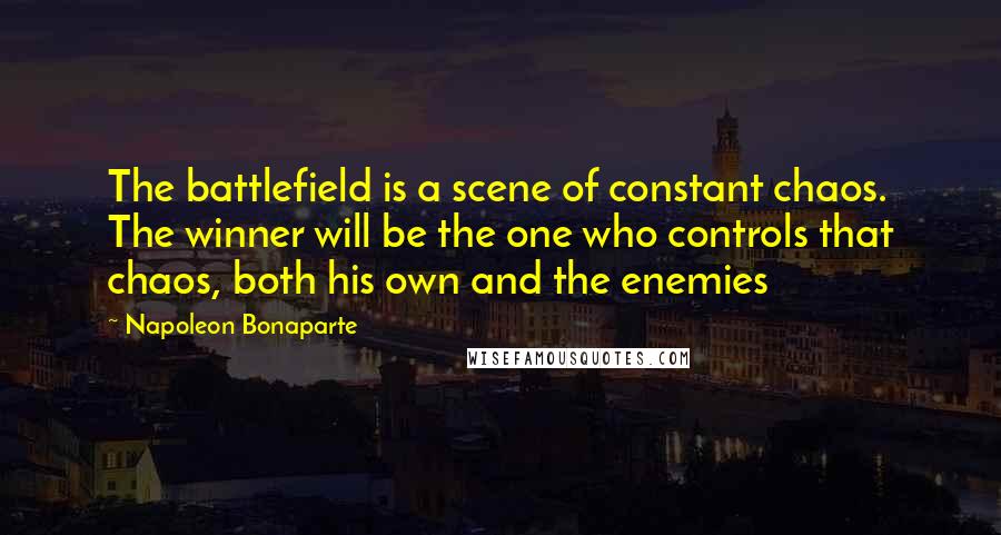 Napoleon Bonaparte Quotes: The battlefield is a scene of constant chaos. The winner will be the one who controls that chaos, both his own and the enemies