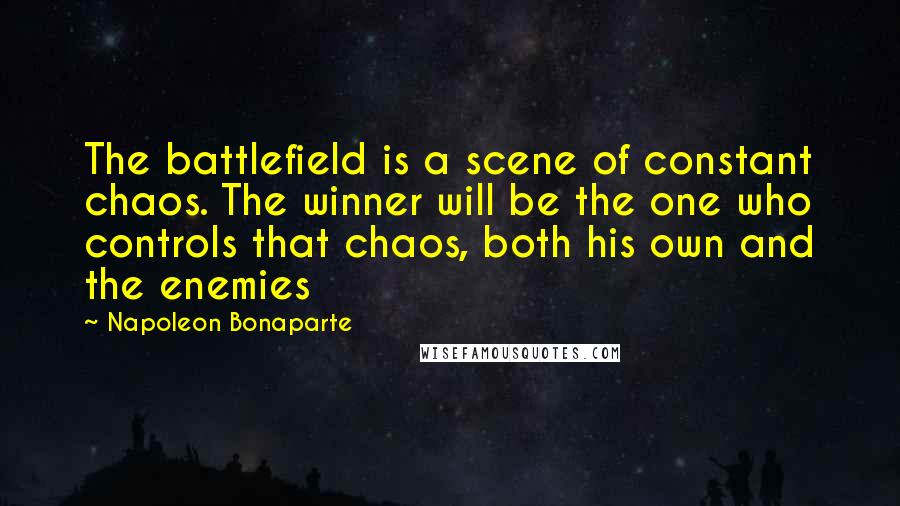 Napoleon Bonaparte Quotes: The battlefield is a scene of constant chaos. The winner will be the one who controls that chaos, both his own and the enemies
