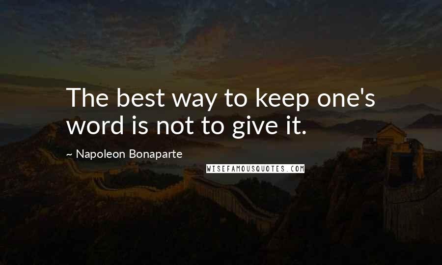 Napoleon Bonaparte Quotes: The best way to keep one's word is not to give it.