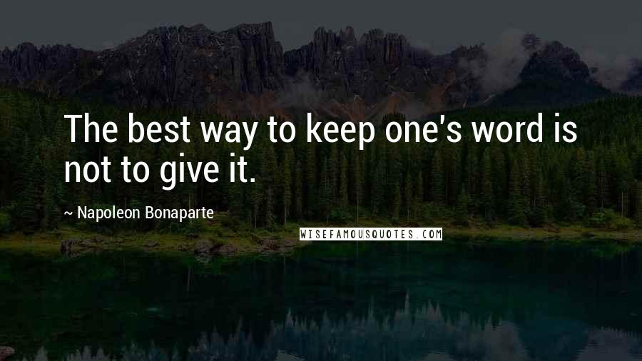 Napoleon Bonaparte Quotes: The best way to keep one's word is not to give it.