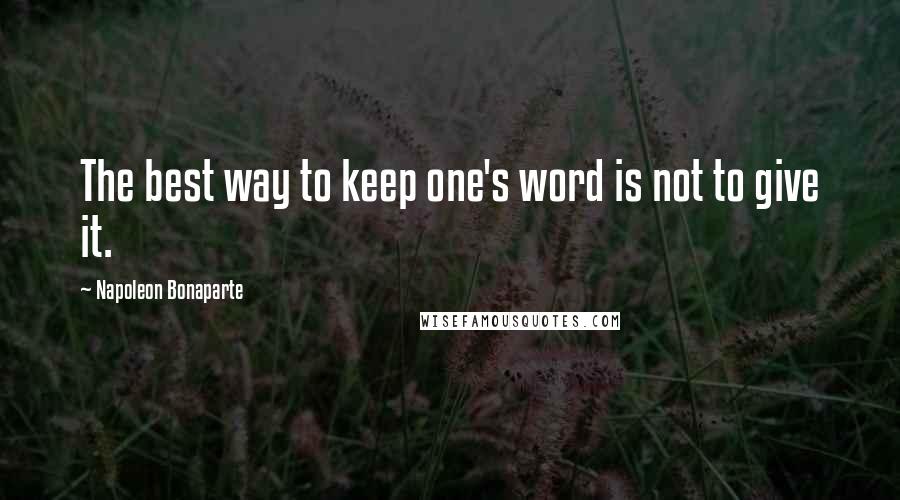 Napoleon Bonaparte Quotes: The best way to keep one's word is not to give it.