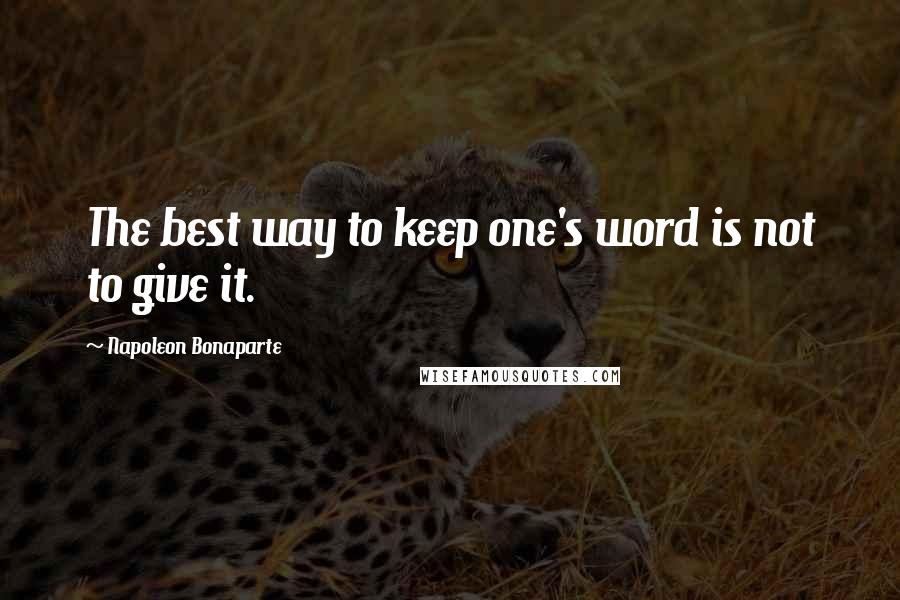 Napoleon Bonaparte Quotes: The best way to keep one's word is not to give it.