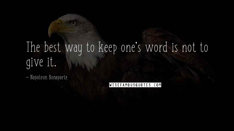 Napoleon Bonaparte Quotes: The best way to keep one's word is not to give it.