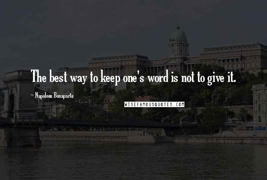 Napoleon Bonaparte Quotes: The best way to keep one's word is not to give it.