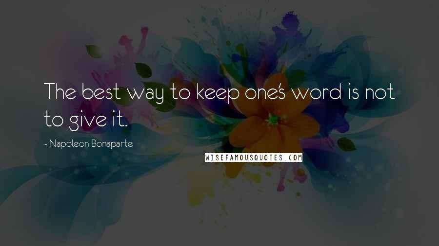 Napoleon Bonaparte Quotes: The best way to keep one's word is not to give it.