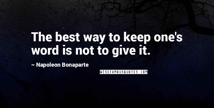 Napoleon Bonaparte Quotes: The best way to keep one's word is not to give it.