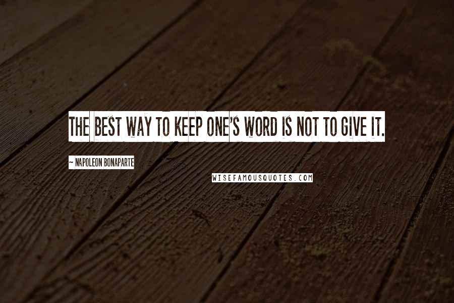 Napoleon Bonaparte Quotes: The best way to keep one's word is not to give it.