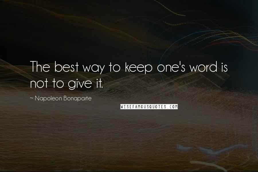 Napoleon Bonaparte Quotes: The best way to keep one's word is not to give it.