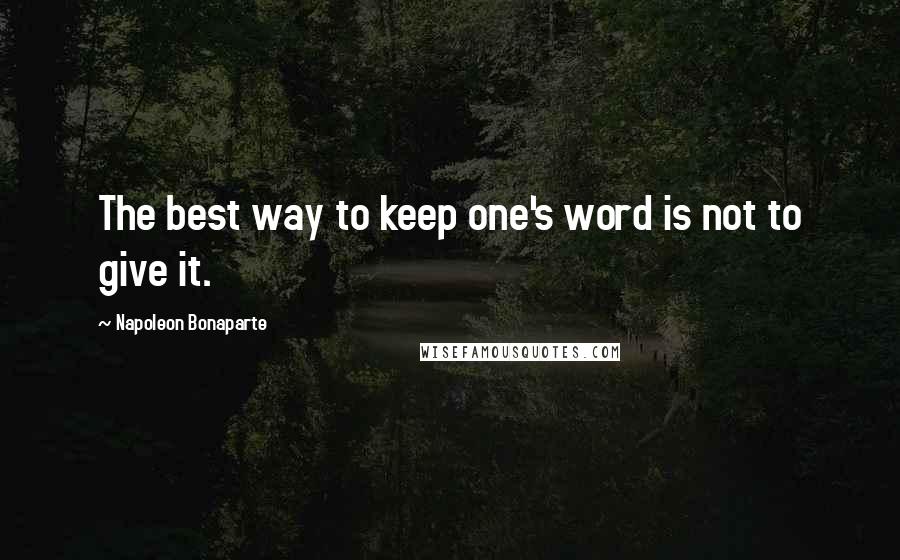 Napoleon Bonaparte Quotes: The best way to keep one's word is not to give it.