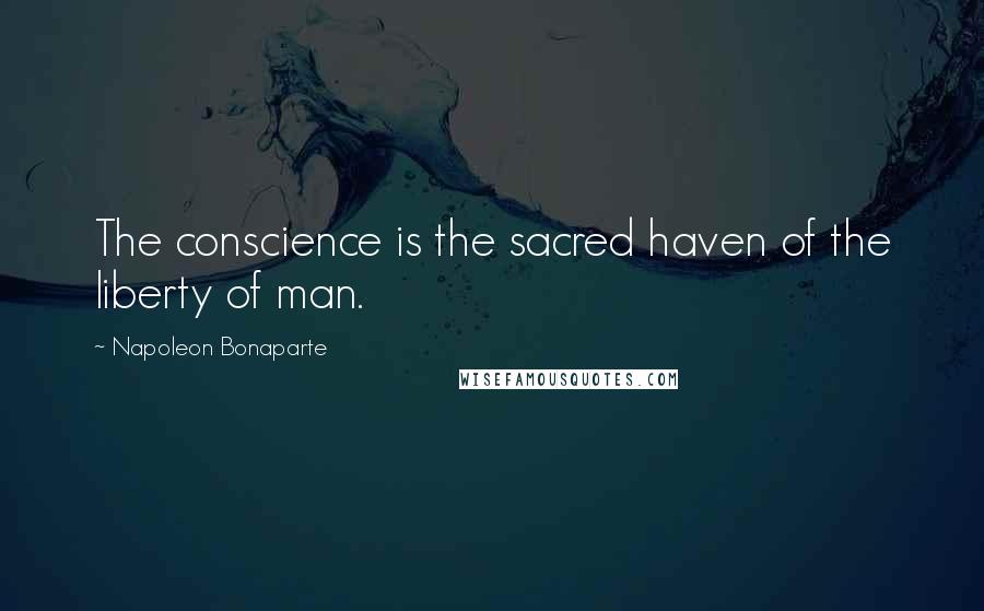 Napoleon Bonaparte Quotes: The conscience is the sacred haven of the liberty of man.