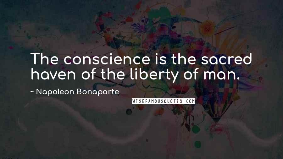 Napoleon Bonaparte Quotes: The conscience is the sacred haven of the liberty of man.