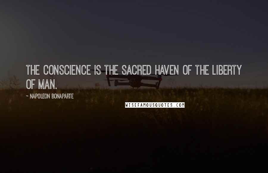 Napoleon Bonaparte Quotes: The conscience is the sacred haven of the liberty of man.