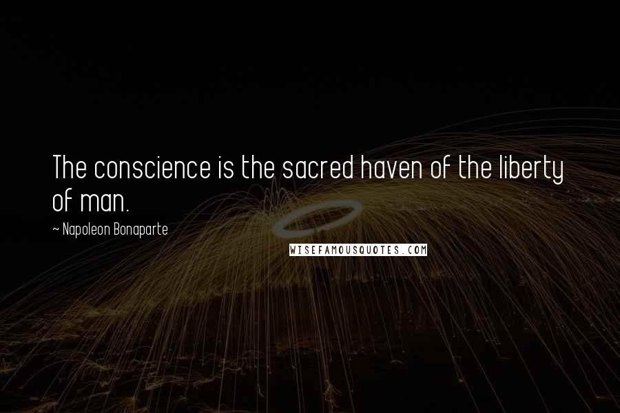 Napoleon Bonaparte Quotes: The conscience is the sacred haven of the liberty of man.