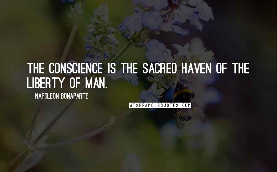 Napoleon Bonaparte Quotes: The conscience is the sacred haven of the liberty of man.