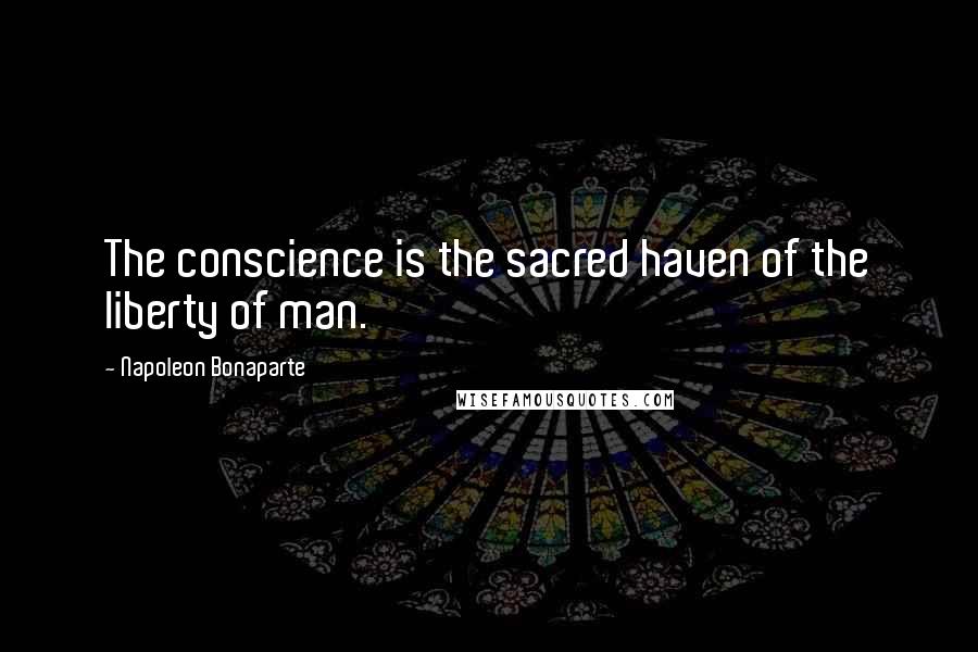 Napoleon Bonaparte Quotes: The conscience is the sacred haven of the liberty of man.