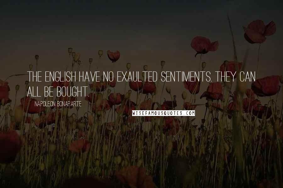 Napoleon Bonaparte Quotes: The English have no exaulted sentiments. They can all be bought.