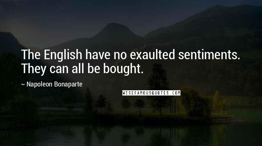 Napoleon Bonaparte Quotes: The English have no exaulted sentiments. They can all be bought.