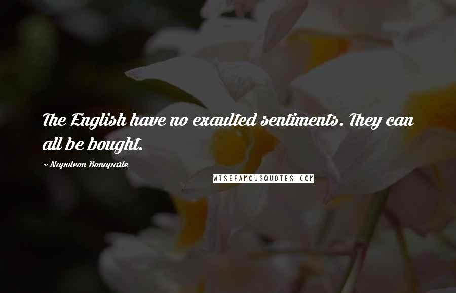 Napoleon Bonaparte Quotes: The English have no exaulted sentiments. They can all be bought.