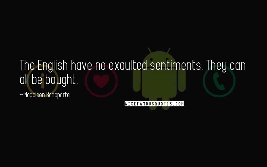 Napoleon Bonaparte Quotes: The English have no exaulted sentiments. They can all be bought.