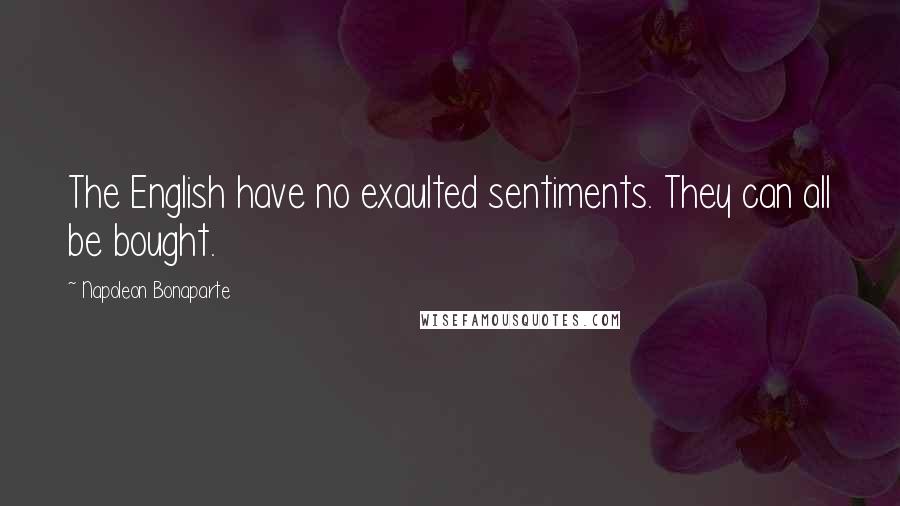 Napoleon Bonaparte Quotes: The English have no exaulted sentiments. They can all be bought.