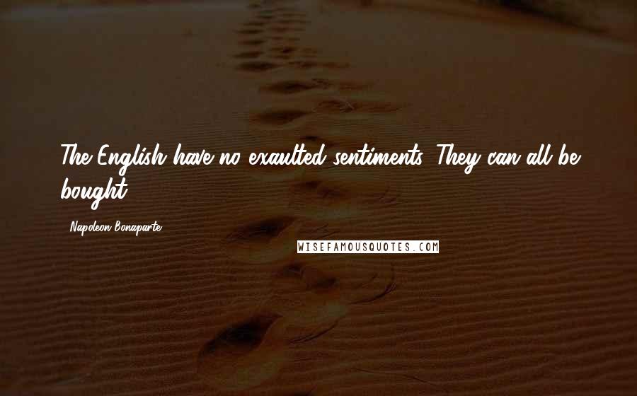 Napoleon Bonaparte Quotes: The English have no exaulted sentiments. They can all be bought.