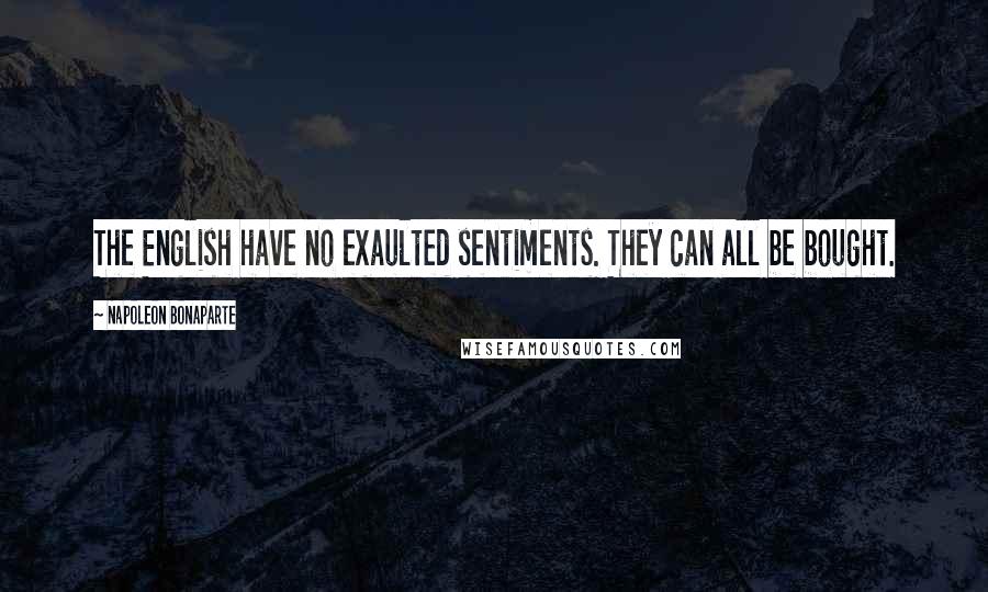 Napoleon Bonaparte Quotes: The English have no exaulted sentiments. They can all be bought.