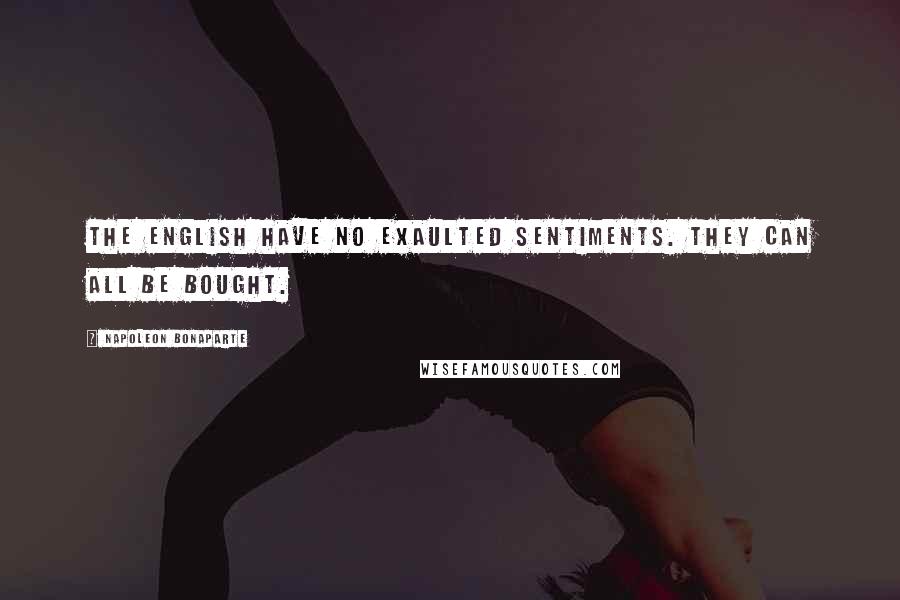 Napoleon Bonaparte Quotes: The English have no exaulted sentiments. They can all be bought.