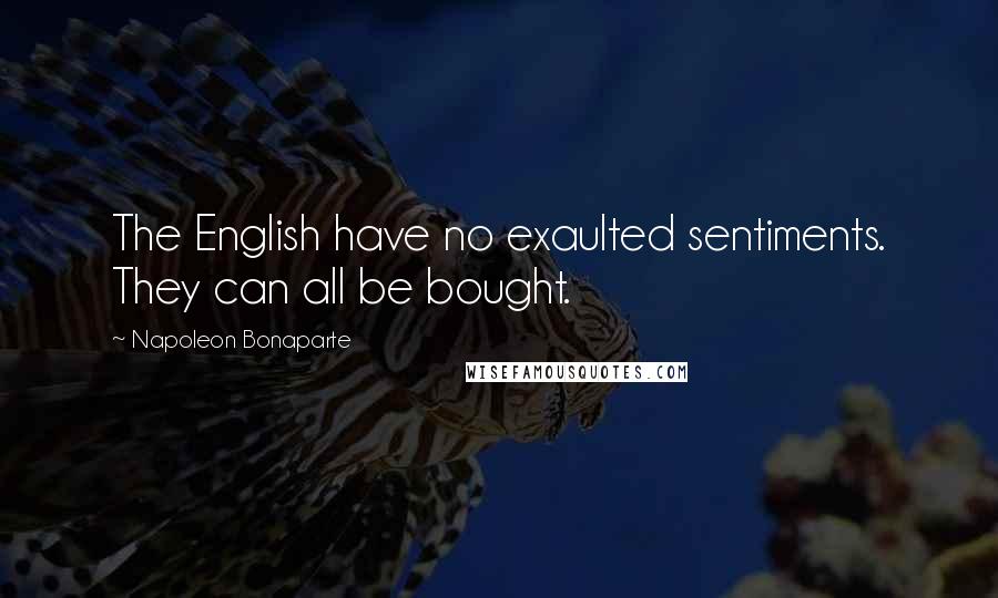 Napoleon Bonaparte Quotes: The English have no exaulted sentiments. They can all be bought.