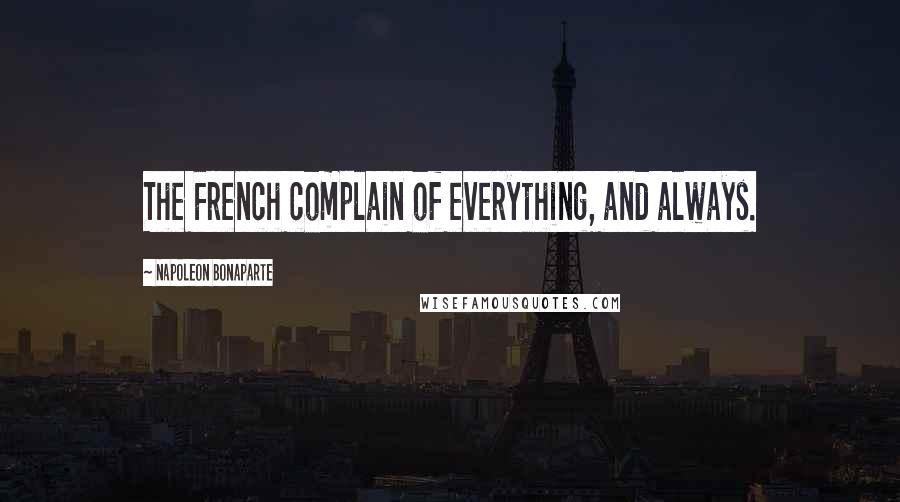 Napoleon Bonaparte Quotes: The French complain of everything, and always.