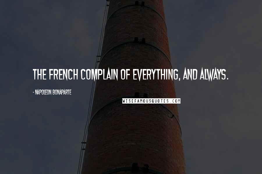 Napoleon Bonaparte Quotes: The French complain of everything, and always.