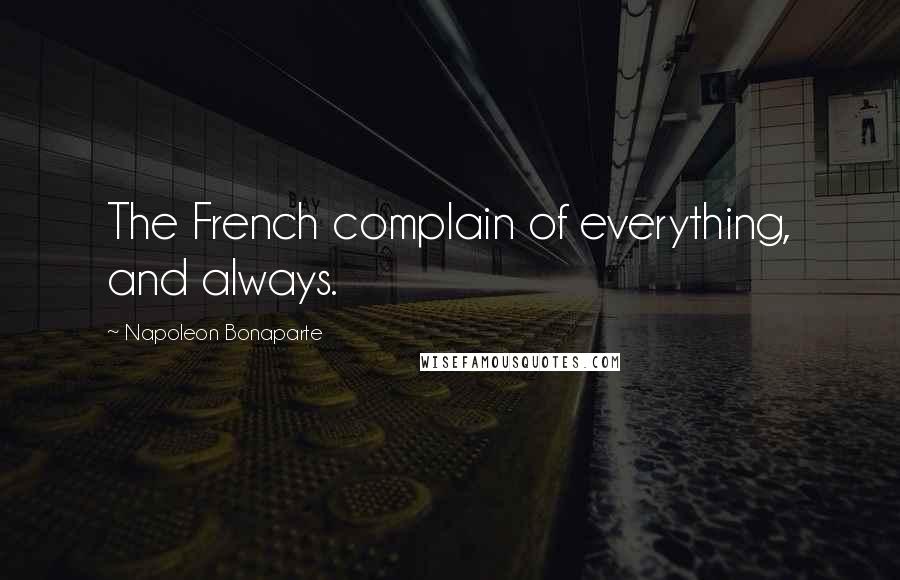 Napoleon Bonaparte Quotes: The French complain of everything, and always.