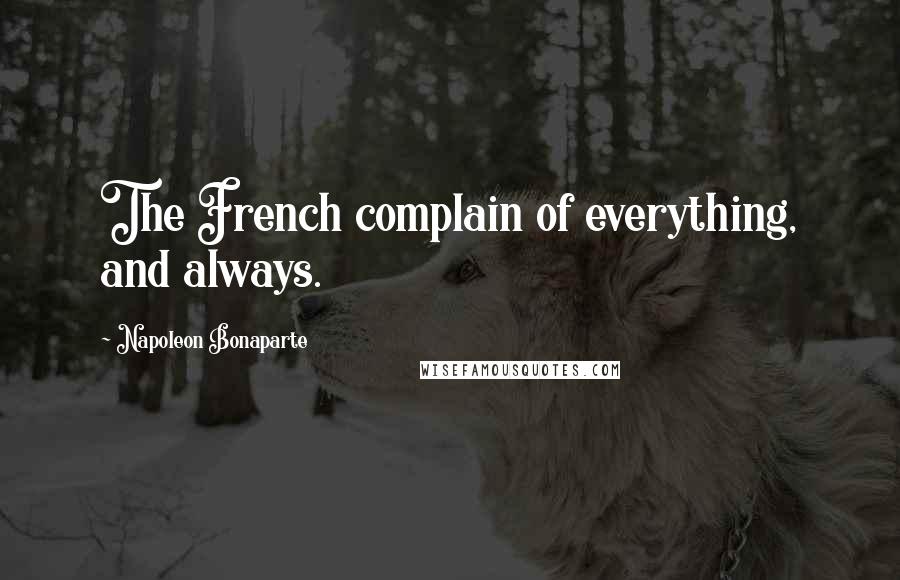 Napoleon Bonaparte Quotes: The French complain of everything, and always.