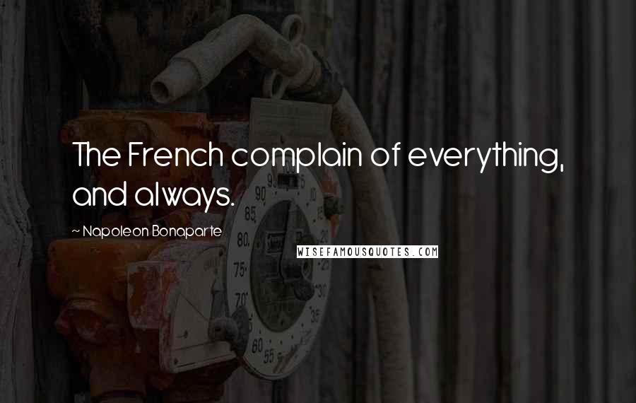 Napoleon Bonaparte Quotes: The French complain of everything, and always.