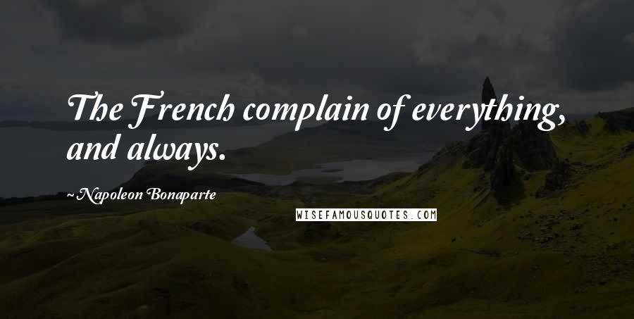 Napoleon Bonaparte Quotes: The French complain of everything, and always.