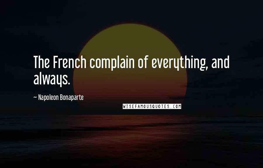 Napoleon Bonaparte Quotes: The French complain of everything, and always.